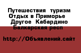 Путешествия, туризм Отдых в Приморье - Другое. Кабардино-Балкарская респ.